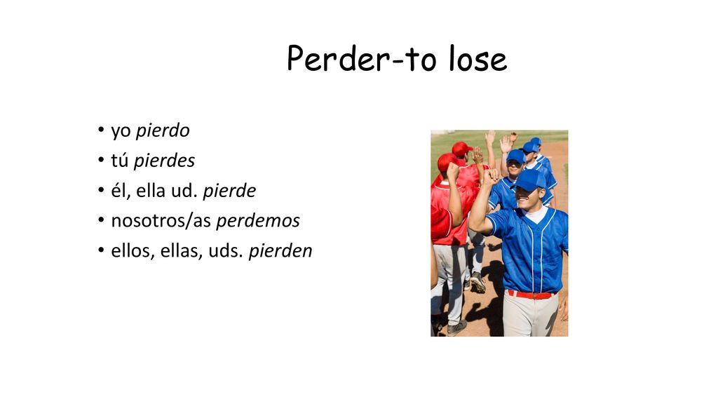 Perder-to lose yo pierdo tú pierdes él, ella ud. pierde