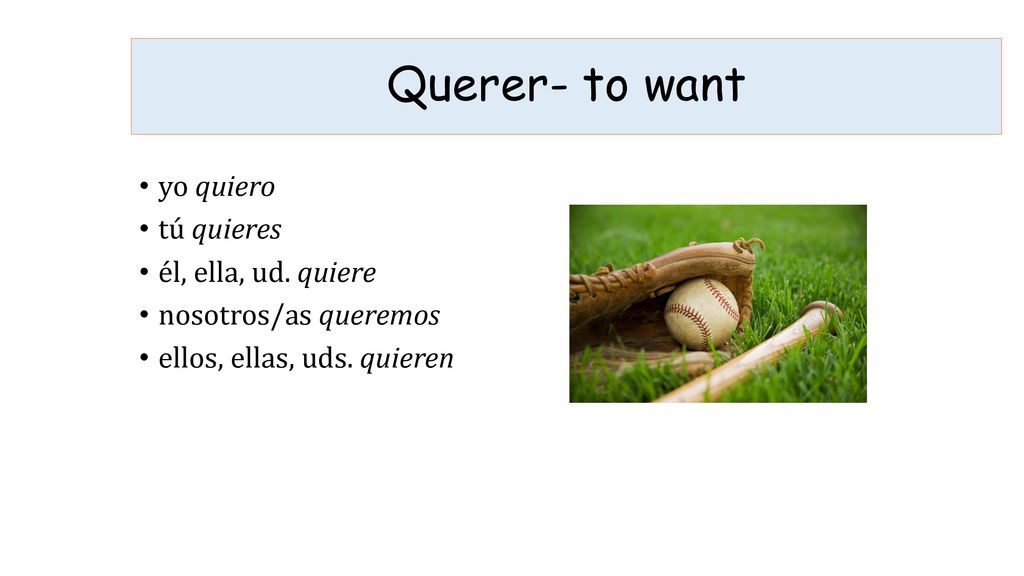 Querer- to want yo quiero tú quieres él, ella, ud. quiere