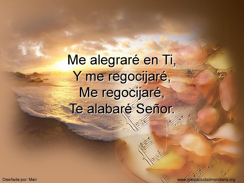 Me alegraré en Ti, Y me regocijaré, Me regocijaré, Te alabaré Señor.