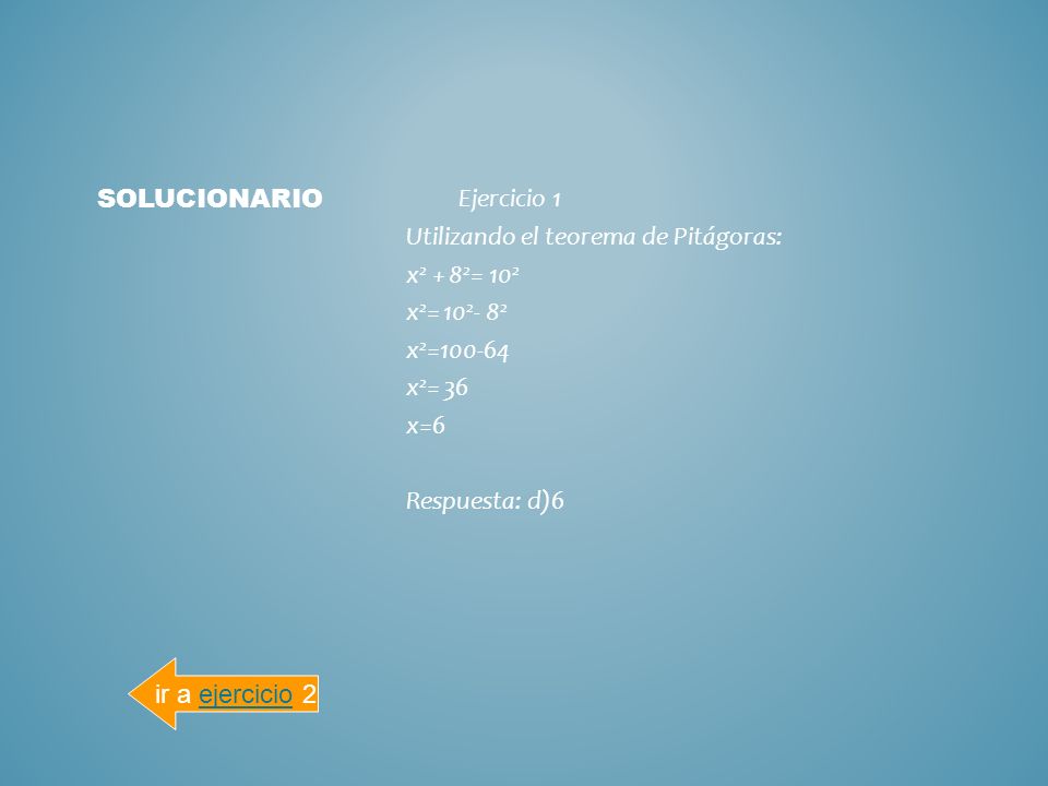 solucionario Ejercicio 1 Utilizando el teorema de Pitágoras: x2 + 82= 102 x2= x2= x2= 36 x=6 Respuesta: d)6