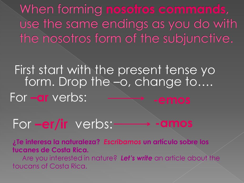 When forming nosotros commands, use the same endings as you do with the nosotros form of the subjunctive.