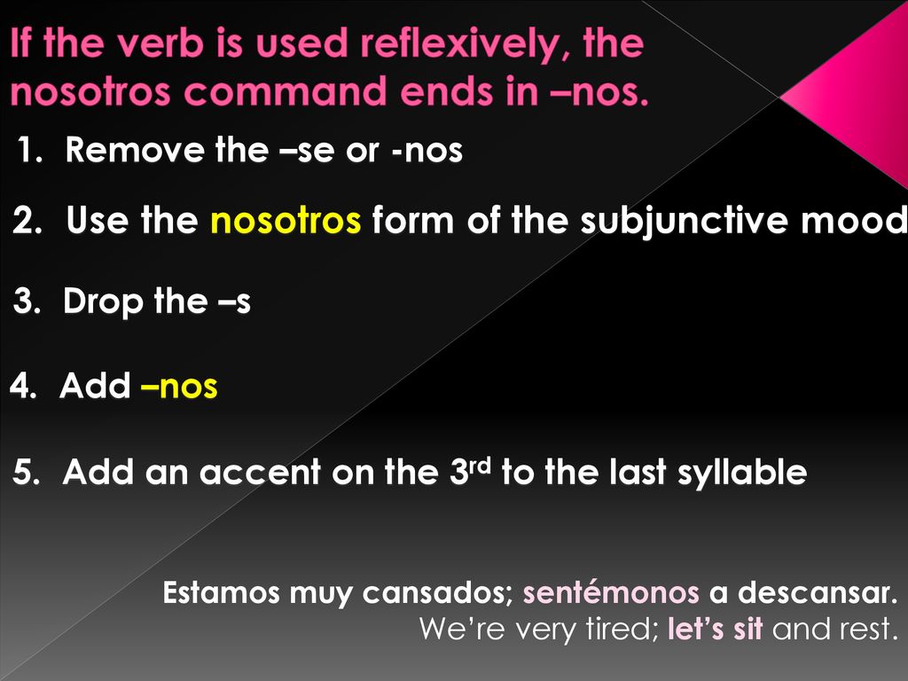 If the verb is used reflexively, the nosotros command ends in –nos.