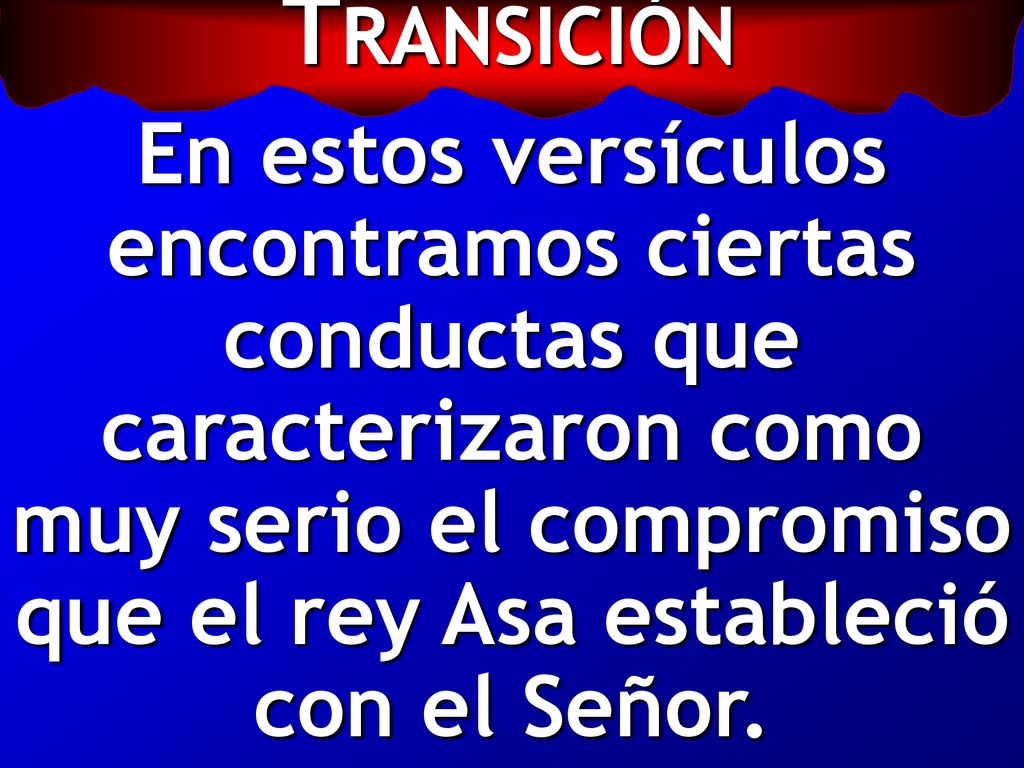 TRANSICIÓN En estos versículos encontramos ciertas conductas que caracterizaron como muy serio el compromiso que el rey Asa estableció con el Señor.
