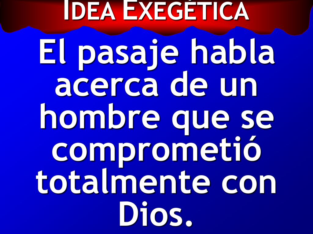 IDEA EXEGÉTICA El pasaje habla acerca de un hombre que se comprometió totalmente con Dios.