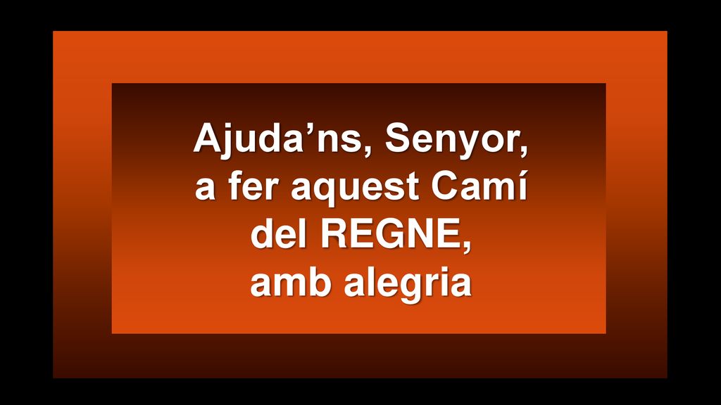 Ajuda’ns, Senyor, a fer aquest Camí del REGNE, amb alegria
