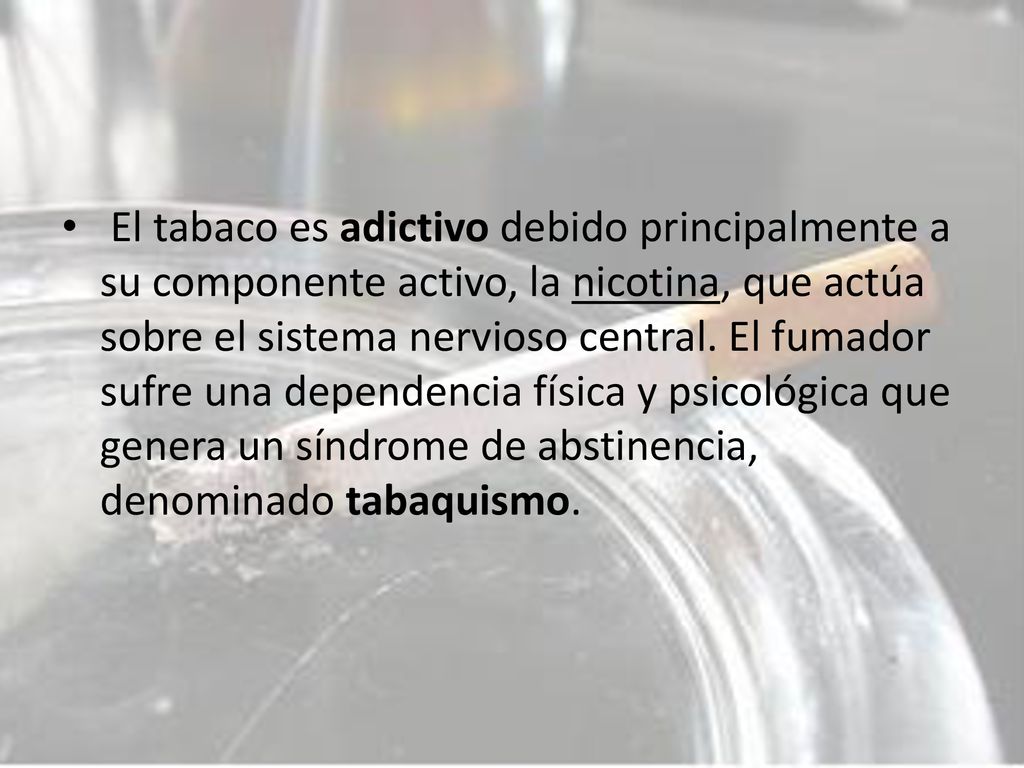 El tabaco es adictivo debido principalmente a su componente activo, la nicotina, que actúa sobre el sistema nervioso central.