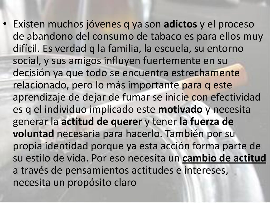 Existen muchos jóvenes q ya son adictos y el proceso de abandono del consumo de tabaco es para ellos muy difícil.