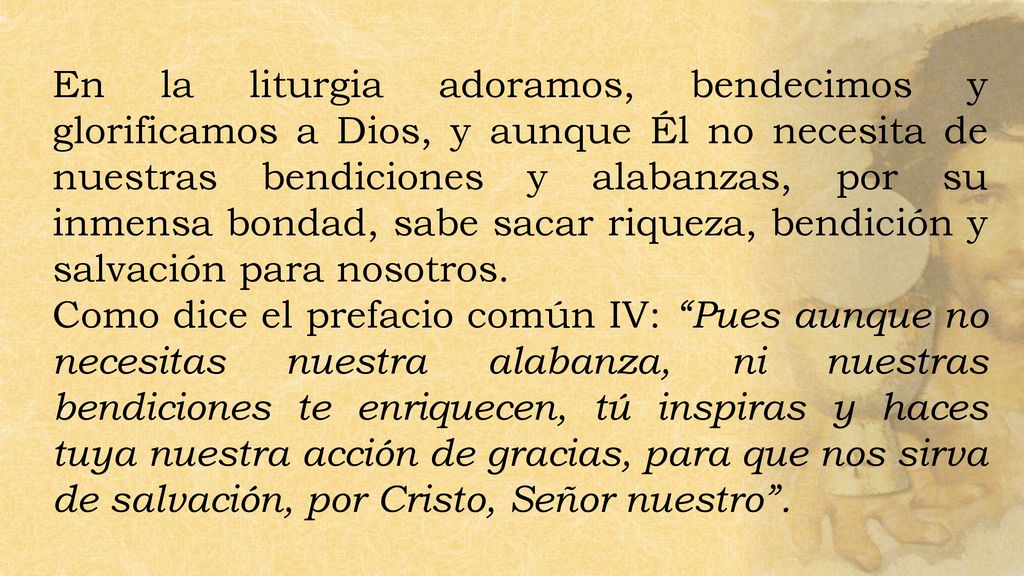 En la liturgia adoramos, bendecimos y glorificamos a Dios, y aunque Él no necesita de nuestras bendiciones y alabanzas, por su inmensa bondad, sabe sacar riqueza, bendición y salvación para nosotros.