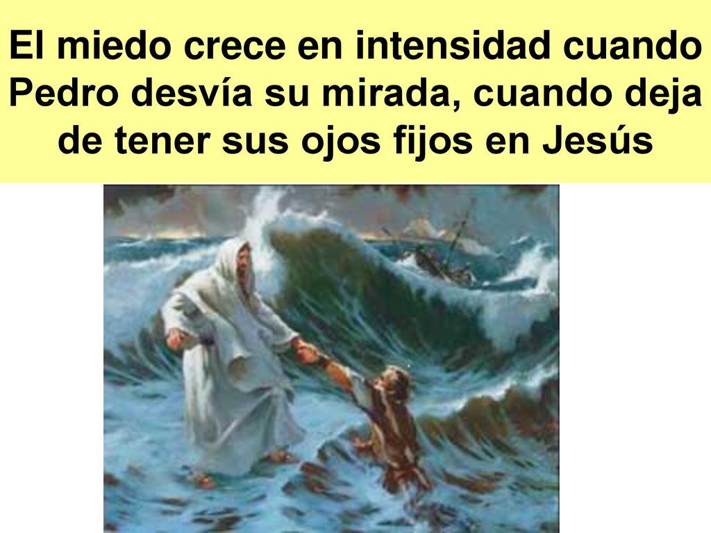El miedo crece en intensidad cuando Pedro desvía su mirada, cuando deja de tener sus ojos fijos en Jesús