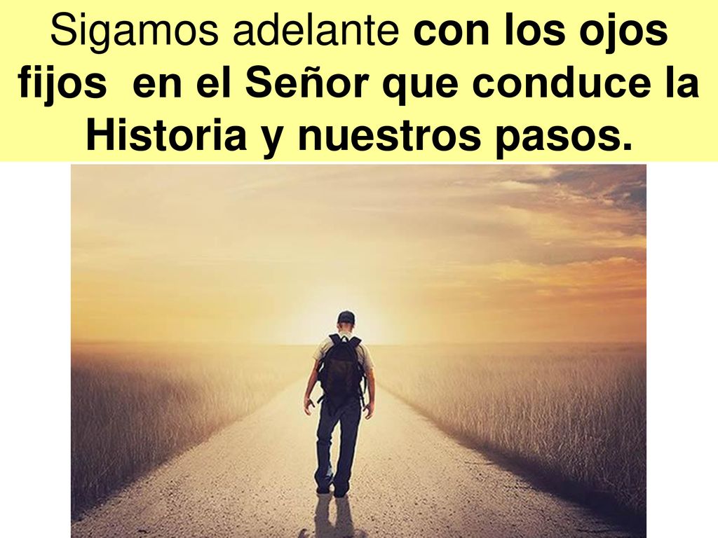 Sigamos adelante con los ojos fijos en el Señor que conduce la Historia y nuestros pasos.