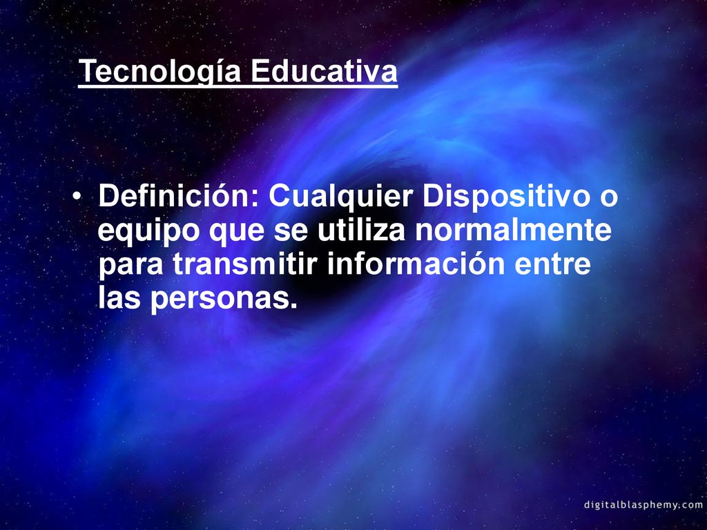 Tecnología Educativa Definición: Cualquier Dispositivo o equipo que se utiliza normalmente para transmitir información entre las personas.