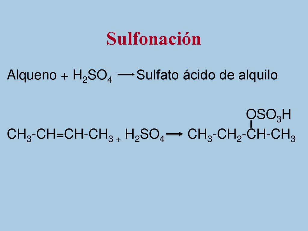 Sulfonación Alqueno + H2SO4 Sulfato ácido de alquilo OSO3H CH3-CH=CH-CH3 + H2SO4 CH3-CH2-CH-CH3