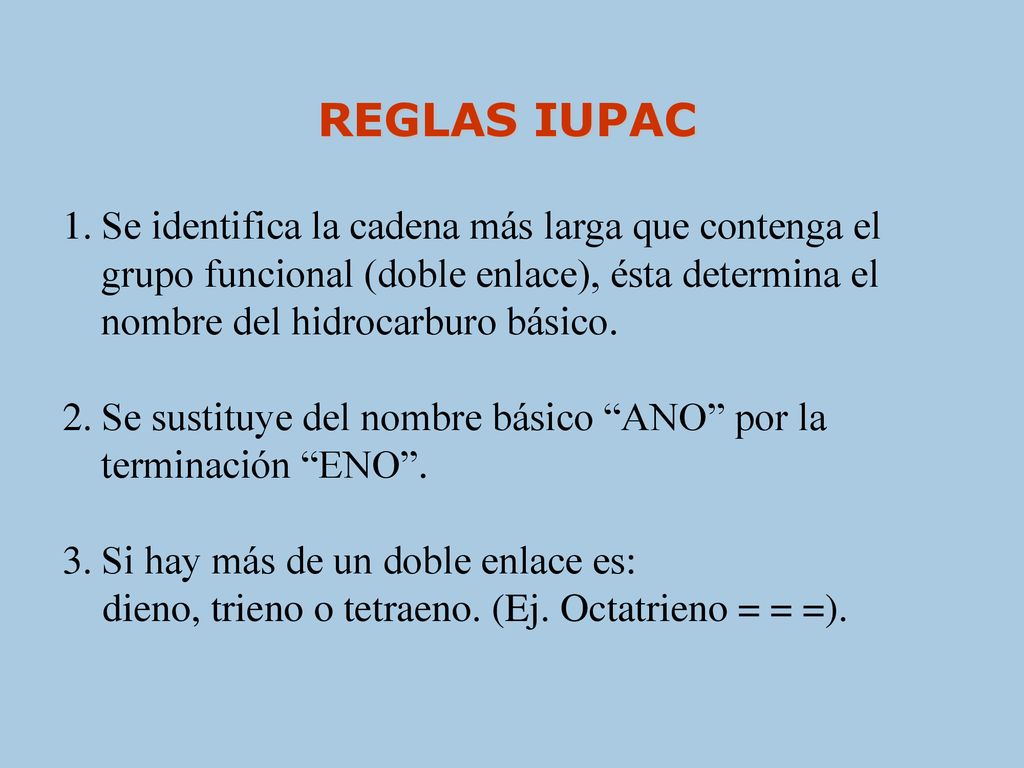 REGLAS IUPAC Se identifica la cadena más larga que contenga el grupo funcional (doble enlace), ésta determina el nombre del hidrocarburo básico.