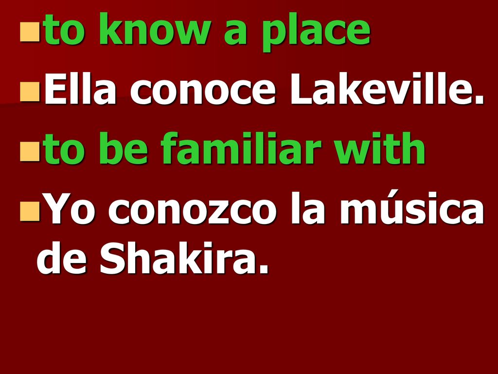 to know a place Ella conoce Lakeville. to be familiar with Yo conozco la música de Shakira.