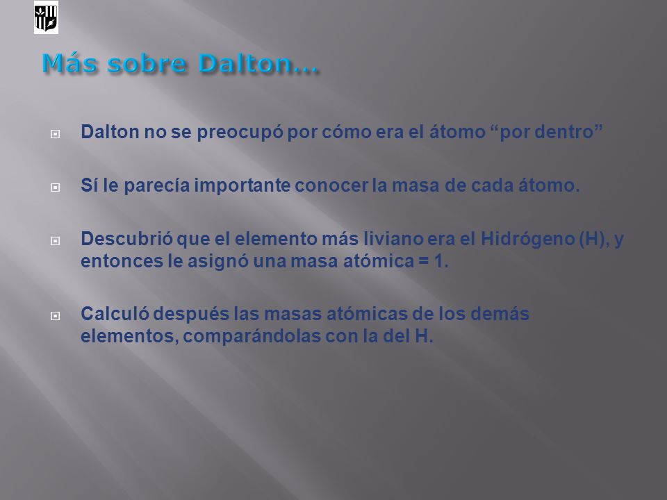 Más sobre Dalton… Dalton no se preocupó por cómo era el átomo por dentro Sí le parecía importante conocer la masa de cada átomo.