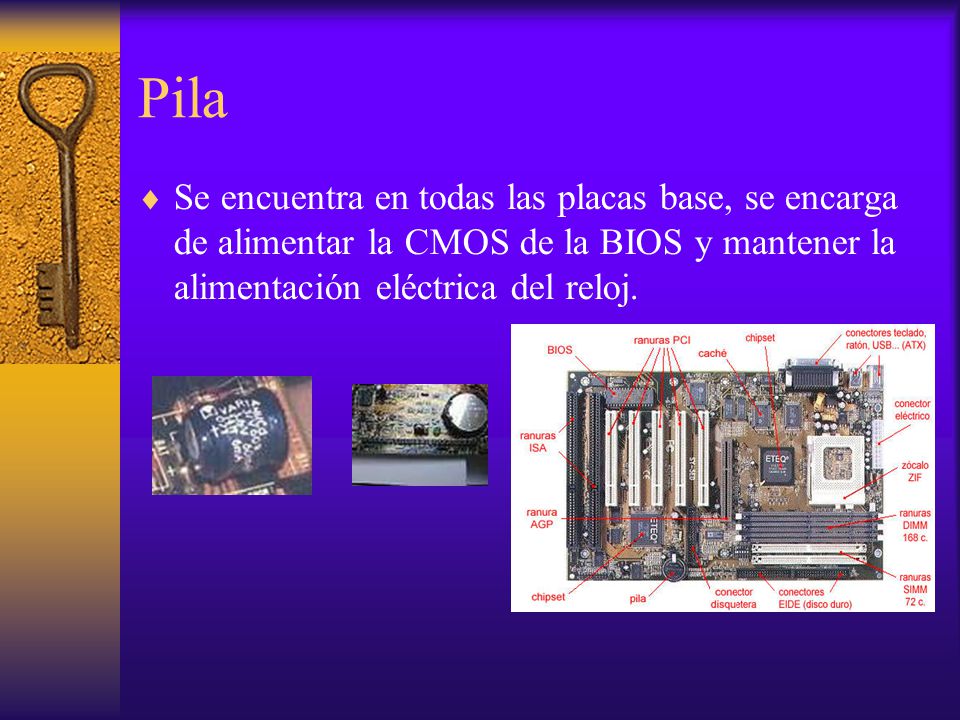 Pila Se encuentra en todas las placas base, se encarga de alimentar la CMOS de la BIOS y mantener la alimentación eléctrica del reloj.