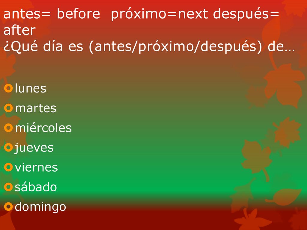 antes= before próximo=next después= after ¿Qué día es (antes/próximo/después) de…