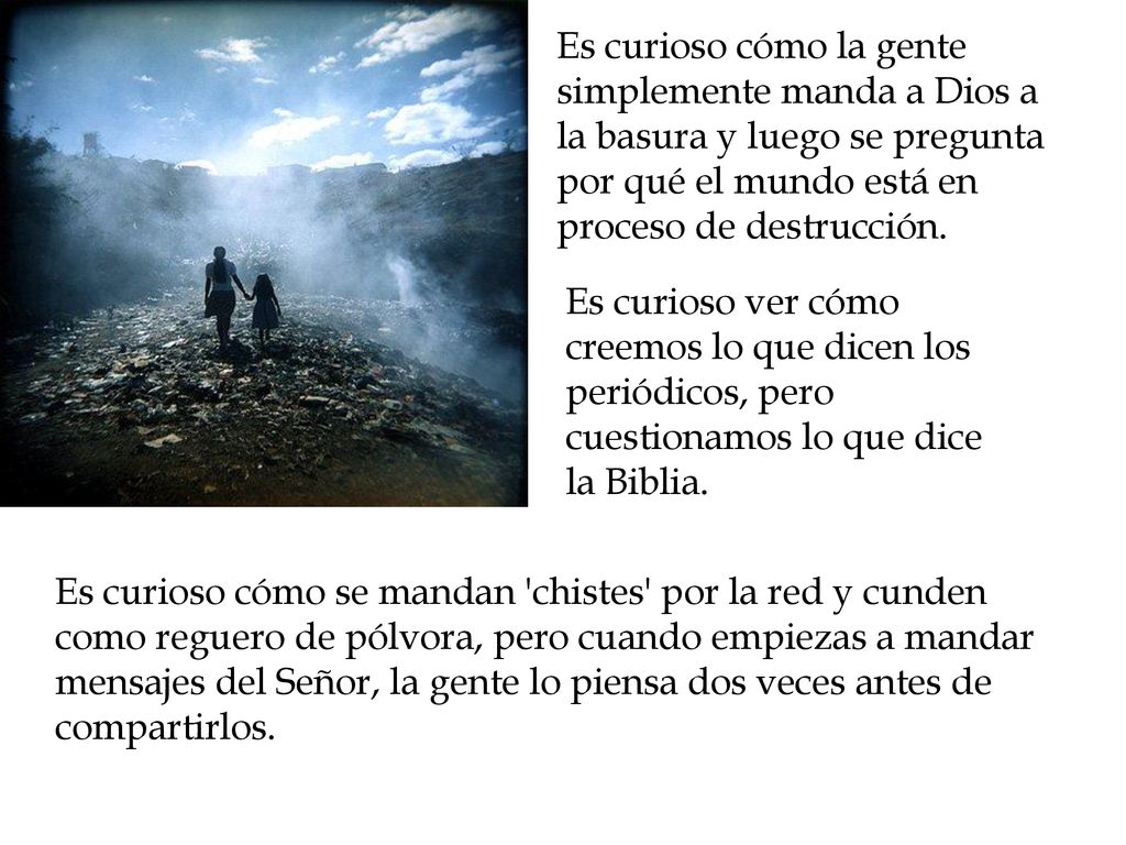 Es curioso cómo la gente simplemente manda a Dios a la basura y luego se pregunta por qué el mundo está en proceso de destrucción.
