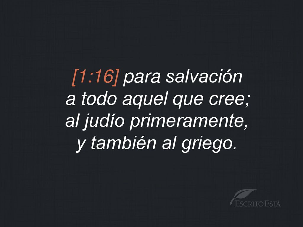 [1:16] para salvación a todo aquel que cree; al judío primeramente, y también al griego.