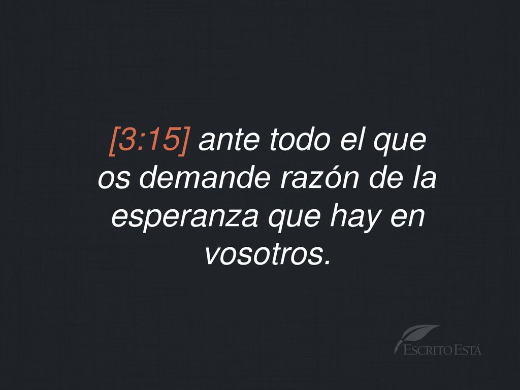 os demande razón de la esperanza que hay en vosotros.
