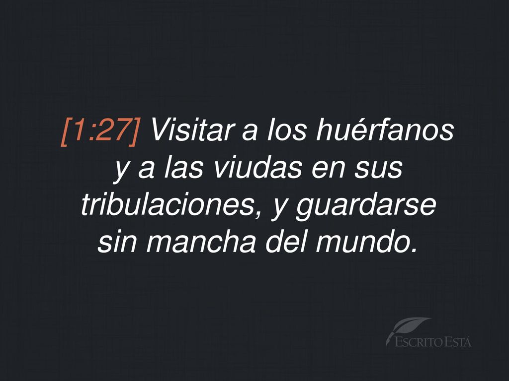 [1:27] Visitar a los huérfanos y a las viudas en sus tribulaciones, y guardarse