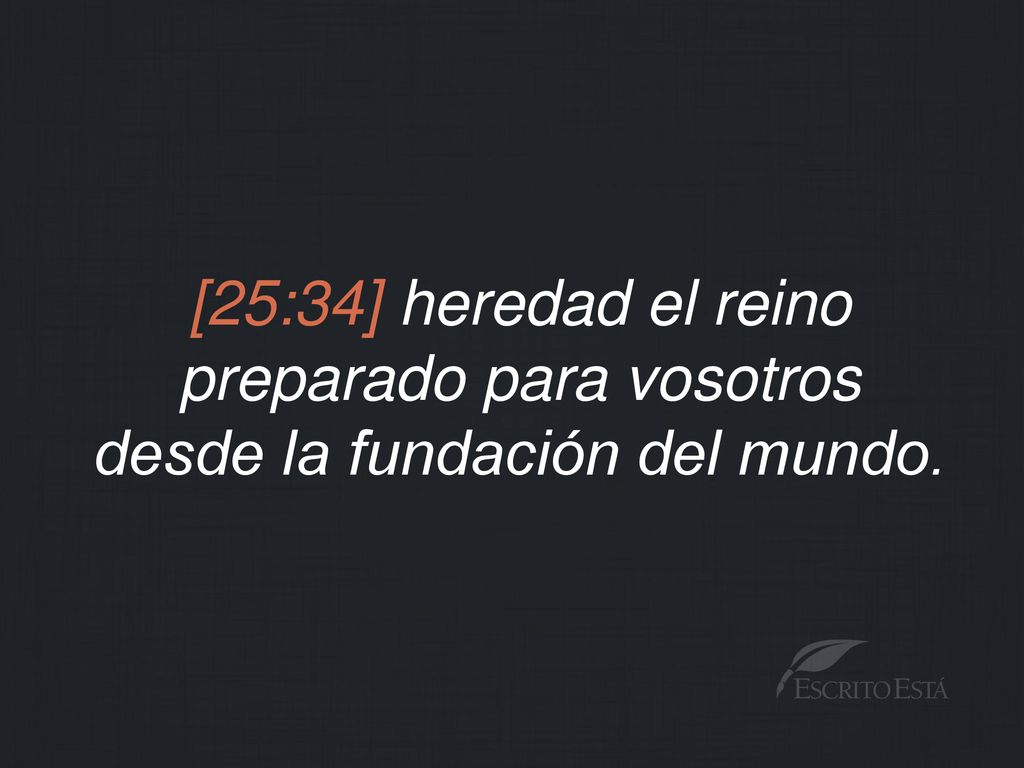 [25:34] heredad el reino preparado para vosotros desde la fundación del mundo.
