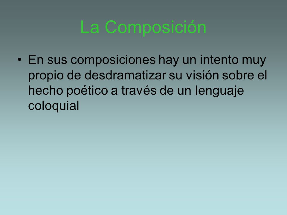 La Composición En sus composiciones hay un intento muy propio de desdramatizar su visión sobre el hecho poético a través de un lenguaje coloquial.