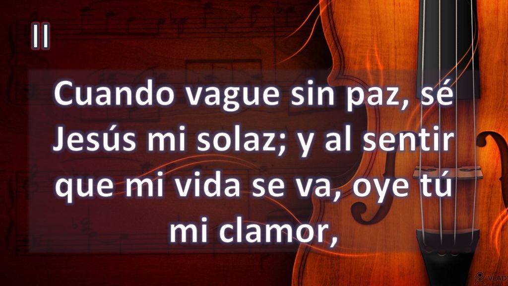 II Cuando vague sin paz, sé Jesús mi solaz; y al sentir que mi vida se va, oye tú mi clamor,