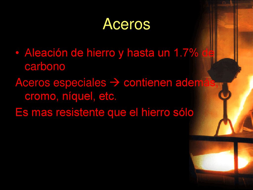Aceros Aleación de hierro y hasta un 1.7% de carbono