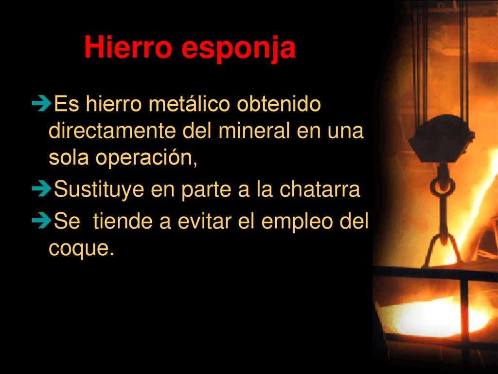 Hierro esponja Es hierro metálico obtenido directamente del mineral en una sola operación, Sustituye en parte a la chatarra.