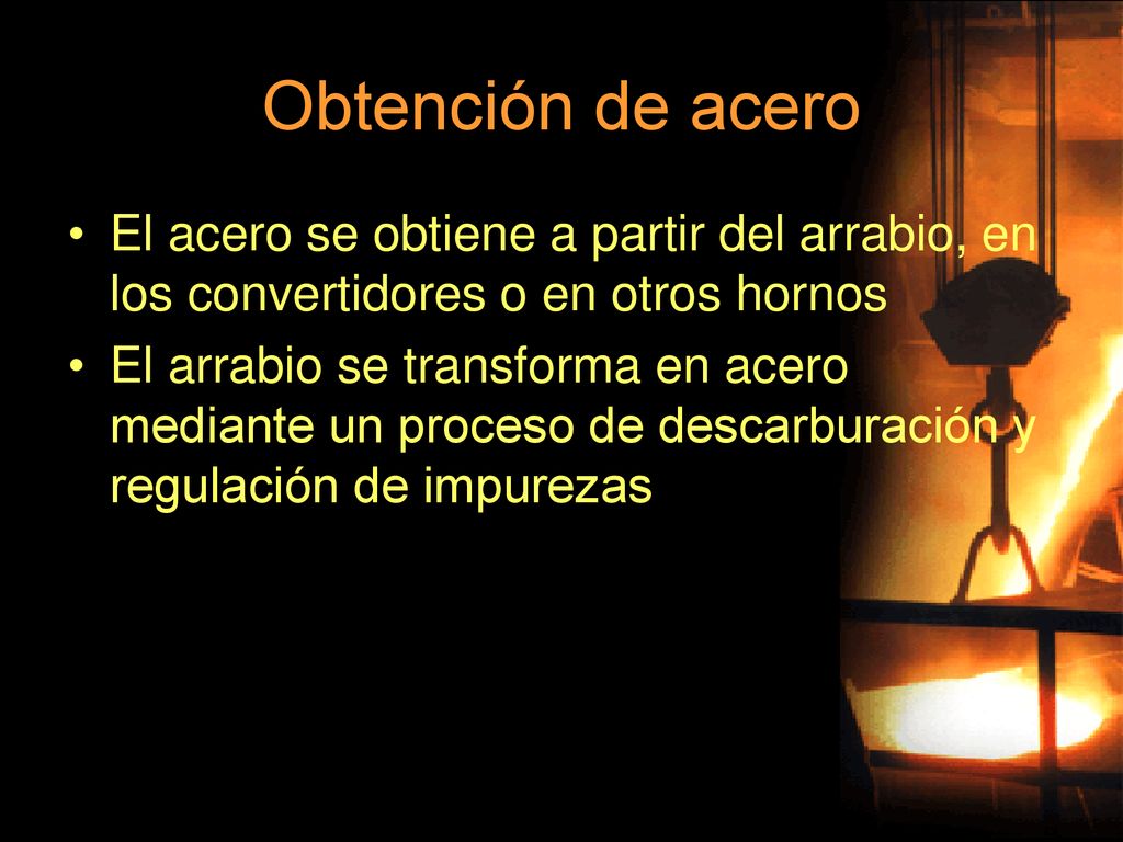 Obtención de acero El acero se obtiene a partir del arrabio, en los convertidores o en otros hornos.