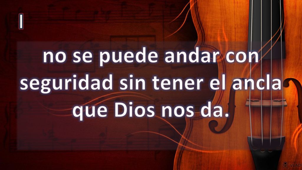 no se puede andar con seguridad sin tener el ancla que Dios nos da.