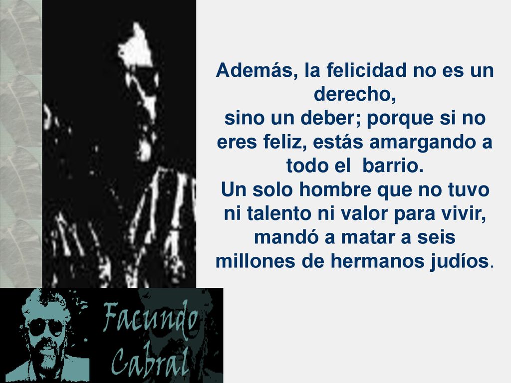 Además, la felicidad no es un derecho, sino un deber; porque si no eres feliz, estás amargando a todo el barrio.