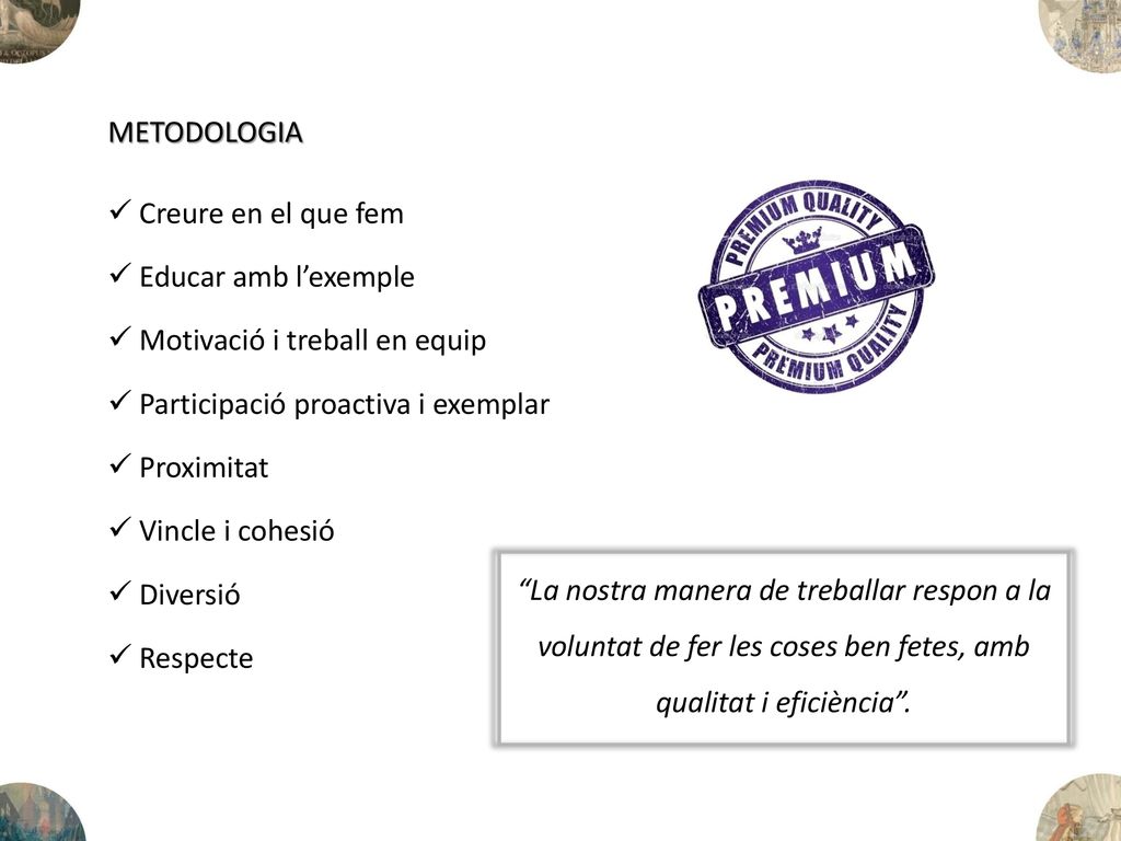 METODOLOGIA Creure en el que fem. Educar amb l’exemple. Motivació i treball en equip. Participació proactiva i exemplar.