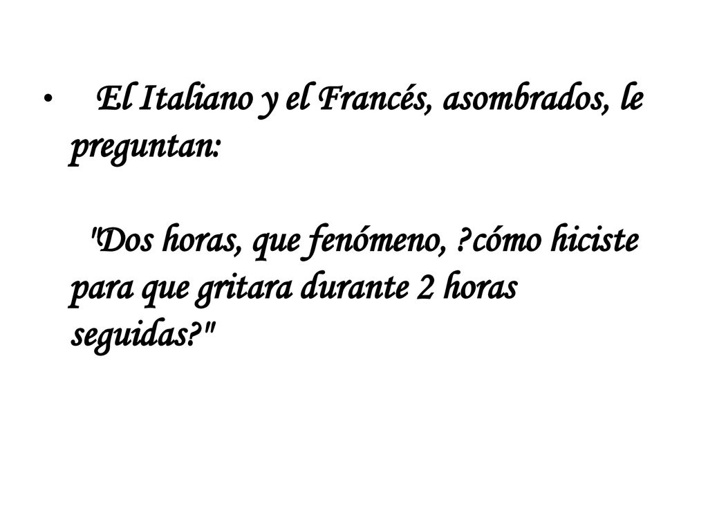 El Italiano y el Francés, asombrados, le preguntan: Dos horas, que fenómeno, cómo hiciste para que gritara durante 2 horas seguidas