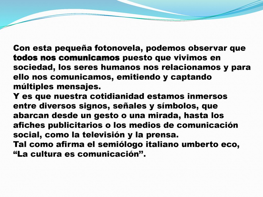 Con esta pequeña fotonovela, podemos observar que todos nos comunicamos puesto que vivimos en sociedad, los seres humanos nos relacionamos y para ello nos comunicamos, emitiendo y captando múltiples mensajes.