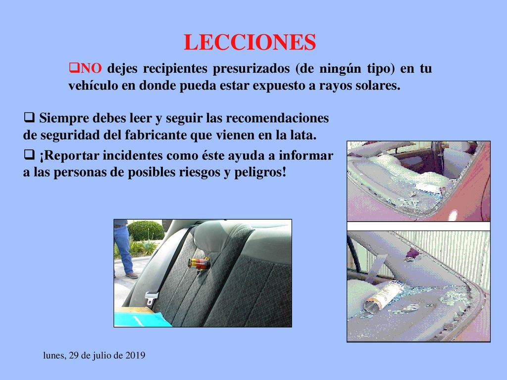 LECCIONES NO dejes recipientes presurizados (de ningún tipo) en tu vehículo en donde pueda estar expuesto a rayos solares.