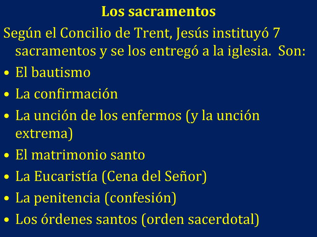 Los sacramentos Según el Concilio de Trent, Jesús instituyó 7 sacramentos y se los entregó a la iglesia. Son: