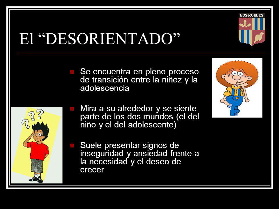 El DESORIENTADO Se encuentra en pleno proceso de transición entre la niñez y la adolescencia.