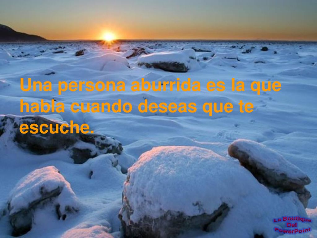 Una persona aburrida es la que habla cuando deseas que te escuche.