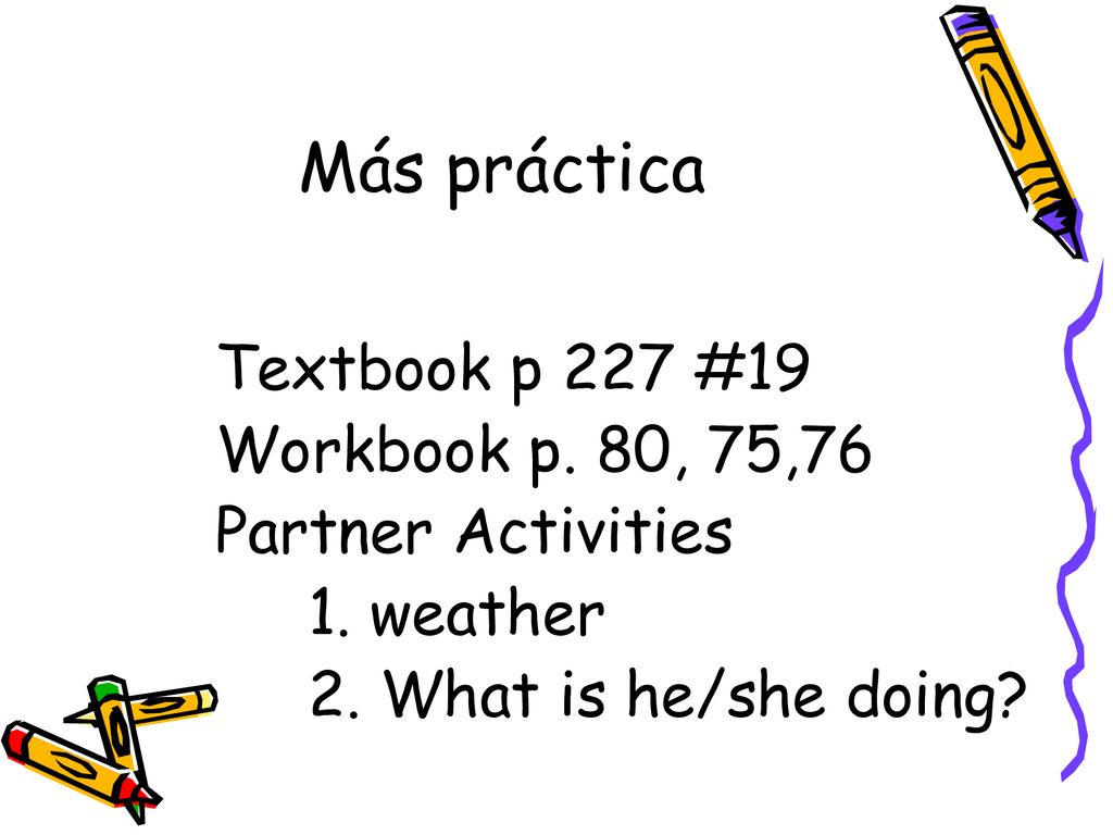 Más práctica Textbook p 227 #19 Workbook p. 80, 75,76