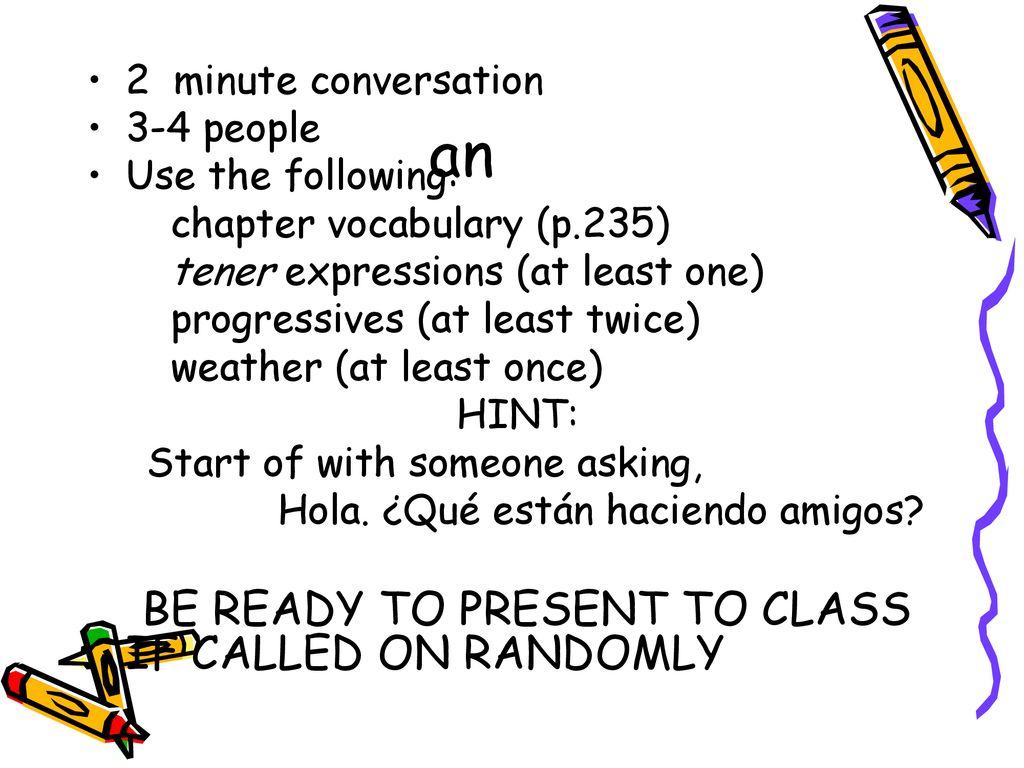an BE READY TO PRESENT TO CLASS IF CALLED ON RANDOMLY