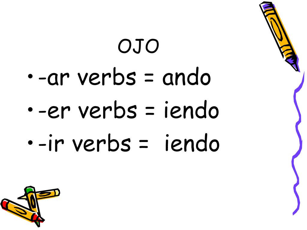 OJO -ar verbs = ando -er verbs = iendo -ir verbs = iendo