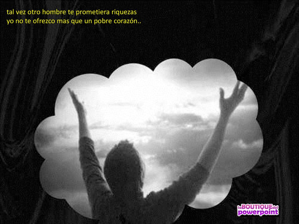 tal vez otro hombre te prometiera riquezas yo no te ofrezco mas que un pobre corazón..