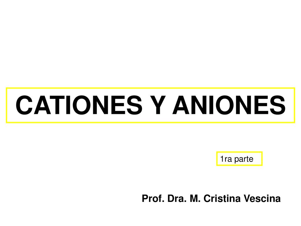 CATIONES Y ANIONES 1ra parte Prof. Dra. M. Cristina Vescina