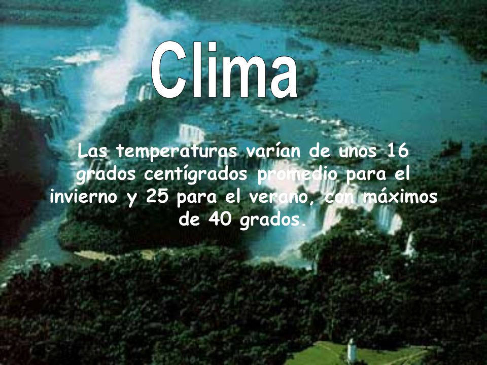 Clima Las temperaturas varían de unos 16 grados centígrados promedio para el invierno y 25 para el verano, con máximos de 40 grados.