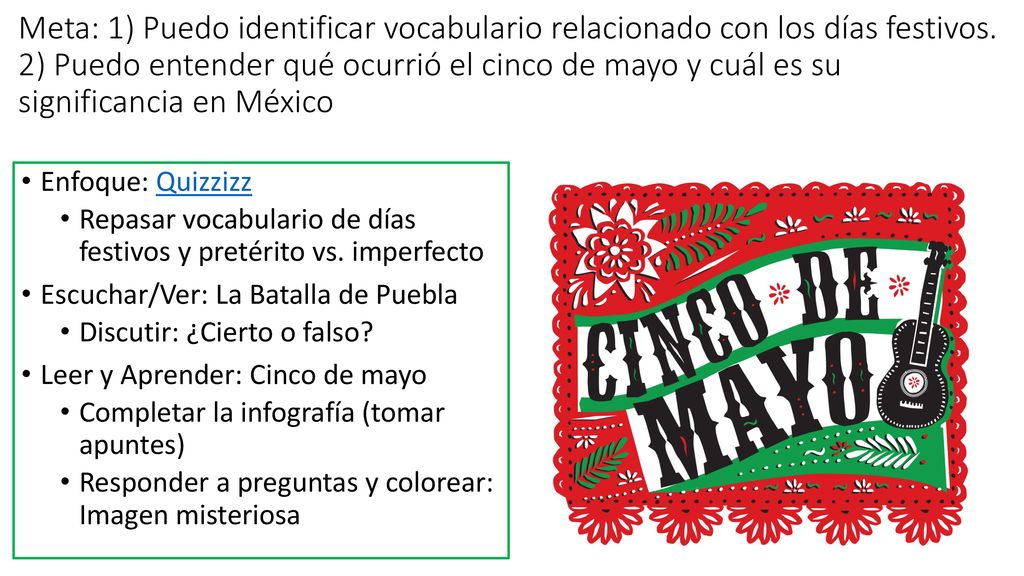 Meta: 1) Puedo identificar vocabulario relacionado con los días festivos. 2) Puedo entender qué ocurrió el cinco de mayo y cuál es su significancia en México