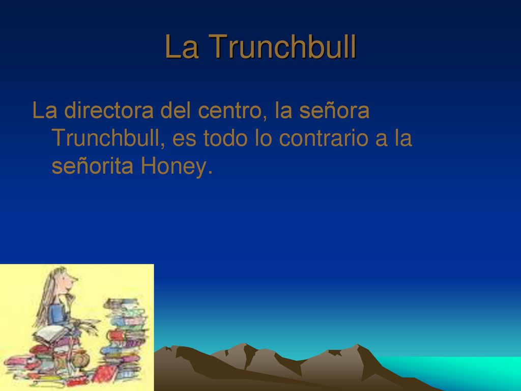 La Trunchbull La directora del centro, la señora Trunchbull, es todo lo contrario a la señorita Honey.