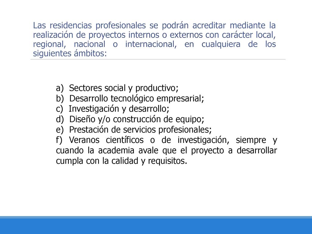 Las residencias profesionales se podrán acreditar mediante la realización de proyectos internos o externos con carácter local, regional, nacional o internacional, en cualquiera de los siguientes ámbitos: