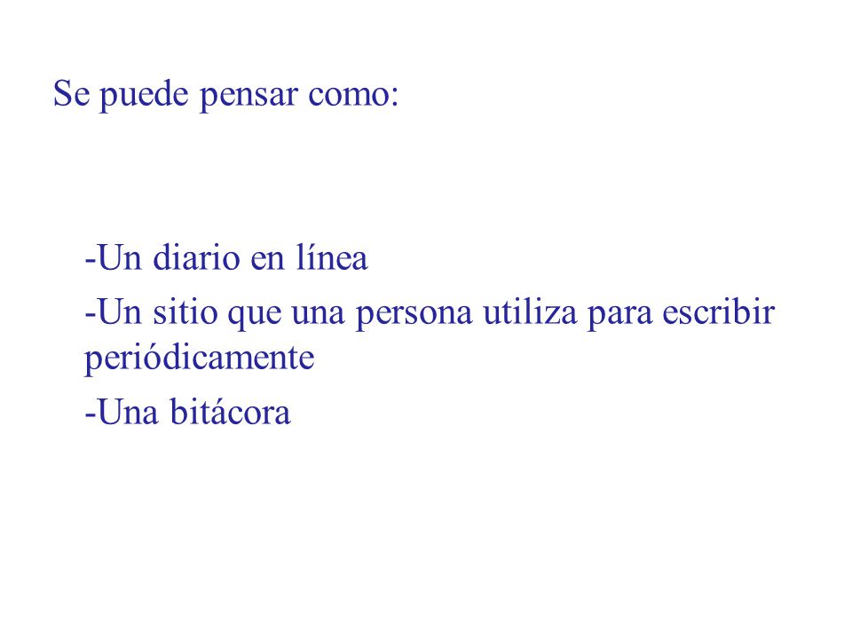 Se puede pensar como: -Un diario en línea. -Un sitio que una persona utiliza para escribir periódicamente.